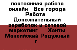 постоянная работа онлайн - Все города Работа » Дополнительный заработок и сетевой маркетинг   . Ханты-Мансийский,Радужный г.